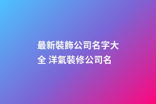 最新裝飾公司名字大全 洋氣裝修公司名-第1張-公司起名-玄機派
